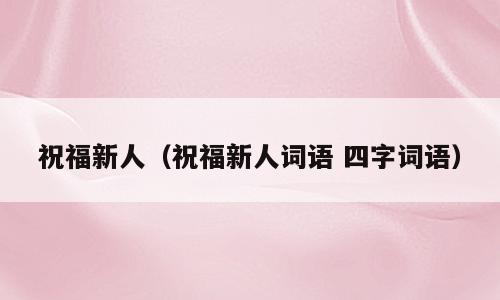 祝福新人（祝福新人词语 四字词语）
