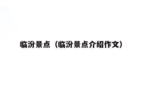 临汾景点（临汾景点介绍作文）