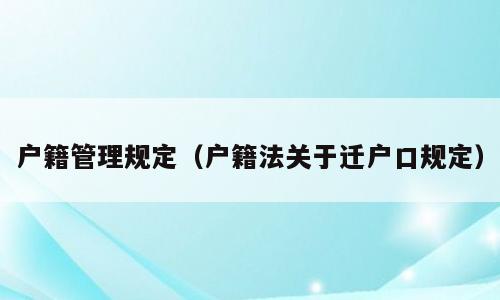 户籍管理规定（户籍法关于迁户口规定）