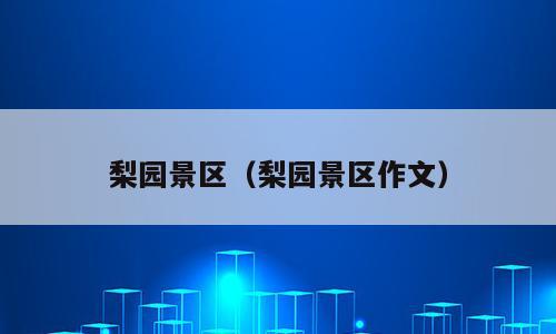 梨园景区（梨园景区作文）