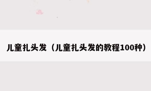 儿童扎头发（儿童扎头发的教程100种）