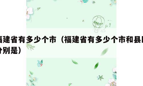 福建省有多少个市（福建省有多少个市和县区分别是）