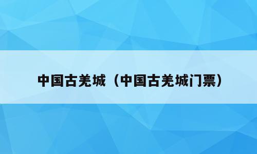中国古羌城（中国古羌城门票）