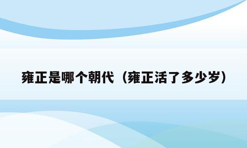 雍正是哪个朝代（雍正活了多少岁）