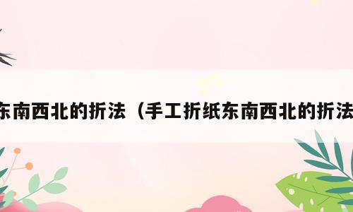 东南西北的折法（手工折纸东南西北的折法）