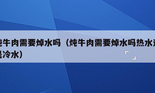 炖牛肉需要焯水吗（炖牛肉需要焯水吗热水还是冷水）