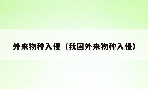 外来物种入侵（我国外来物种入侵）