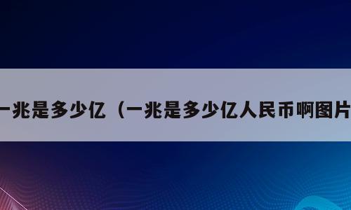 一兆是多少亿（一兆是多少亿人民币啊图片）