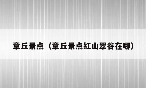 章丘景点（章丘景点红山翠谷在哪）