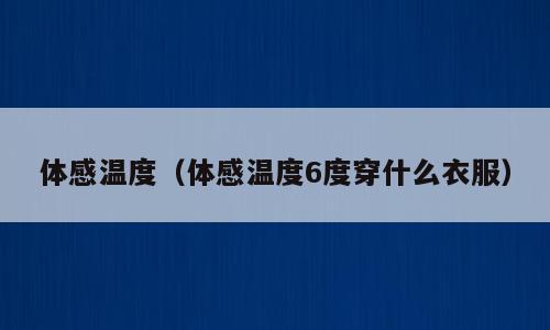 体感温度（体感温度6度穿什么衣服）