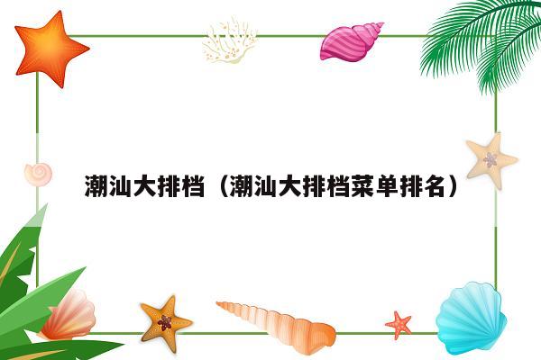 潮汕大排档（潮汕大排档菜单排名）