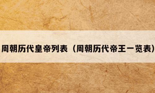 周朝历代皇帝列表（周朝历代帝王一览表）
