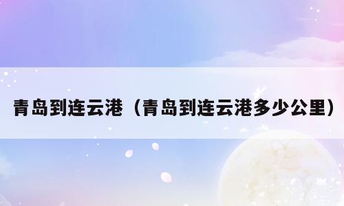 青岛到连云港（青岛到连云港多少公里）