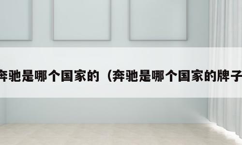 奔驰是哪个国家的（奔驰是哪个国家的牌子）