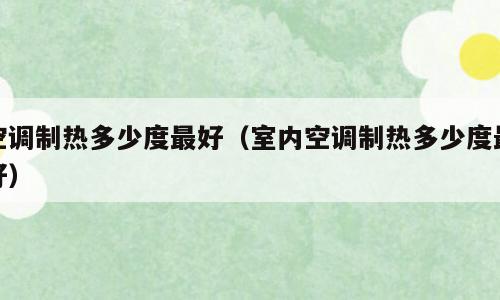 空调制热多少度最好（室内空调制热多少度最好）