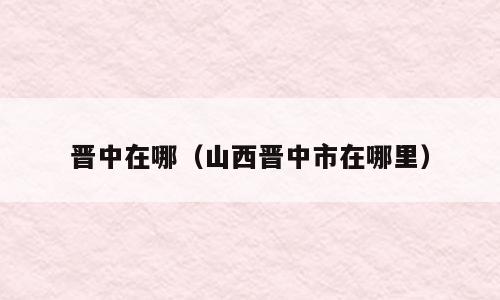 晋中在哪（山西晋中市在哪里）