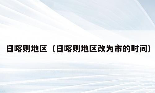 日喀则地区（日喀则地区改为市的时间）