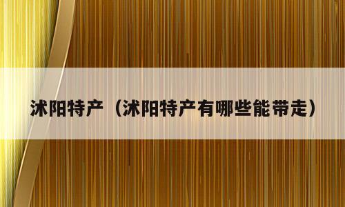 沭阳特产（沭阳特产有哪些能带走）
