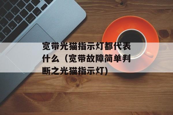 宽带光猫指示灯都代表什么（宽带故障简单判断之光猫指示灯)