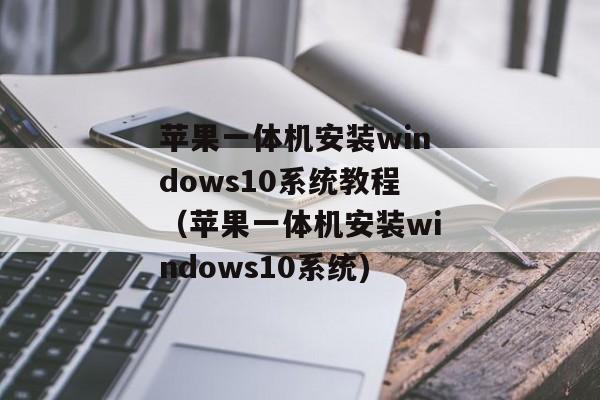 苹果一体机安装windows10系统教程（苹果一体机安装windows10系统)