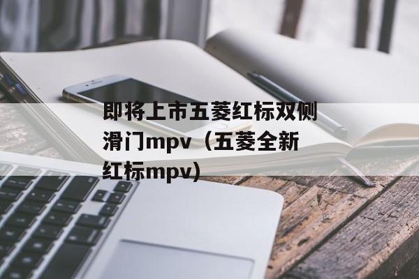 即将上市五菱红标双侧滑门mpv（五菱全新红标mpv)