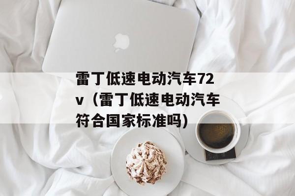 雷丁低速电动汽车72v（雷丁低速电动汽车符合国家标准吗)