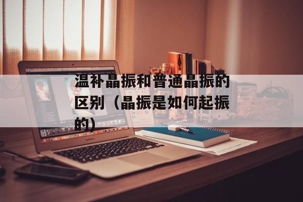 温补晶振和普通晶振的区别（晶振是如何起振的)