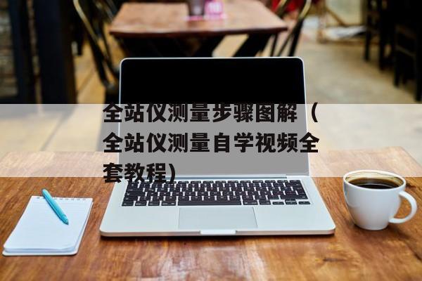 全站仪测量步骤图解（全站仪测量自学视频全套教程)