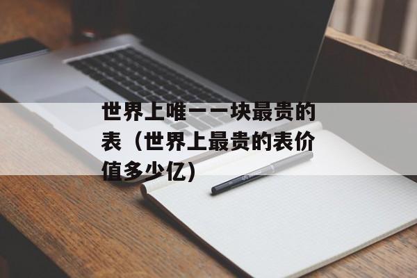 世界上唯一一块最贵的表（世界上最贵的表价值多少亿)