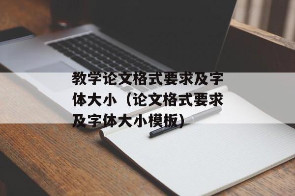 教学论文格式要求及字体大小（论文格式要求及字体大小模板)