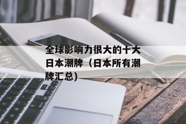 全球影响力很大的十大日本潮牌（日本所有潮牌汇总)