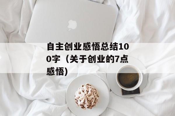 自主创业感悟总结100字（关于创业的7点感悟)