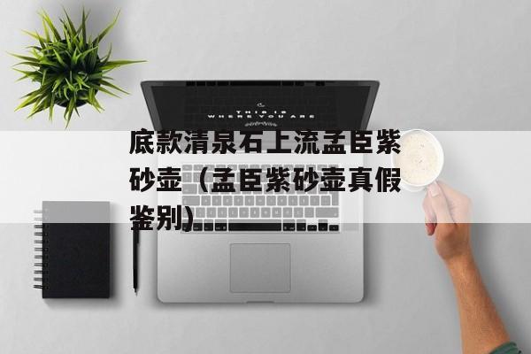 底款清泉石上流孟臣紫砂壶（孟臣紫砂壶真假鉴别)
