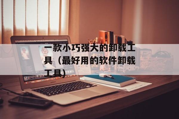 一款小巧强大的卸载工具（最好用的软件卸载工具)