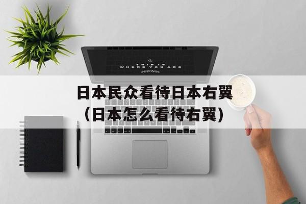 日本民众看待日本右翼（日本怎么看待右翼)