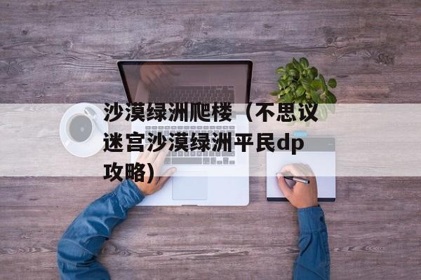 沙漠绿洲爬楼（不思议迷宫沙漠绿洲平民dp攻略)