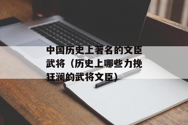中国历史上著名的文臣武将（历史上哪些力挽狂澜的武将文臣)