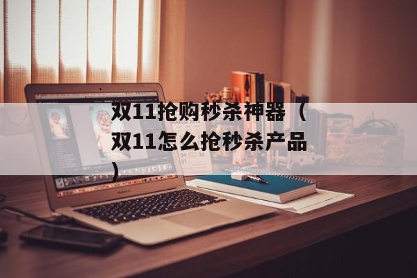 双11抢购秒杀神器（双11怎么抢秒杀产品)