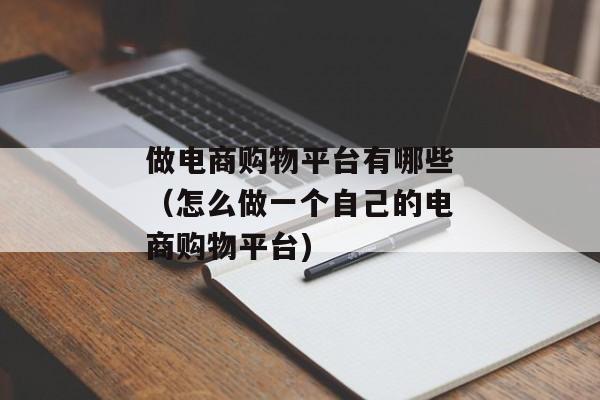 做电商购物平台有哪些（怎么做一个自己的电商购物平台)