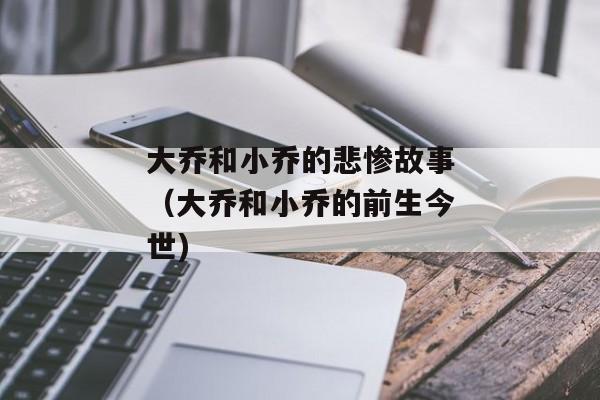 大乔和小乔的悲惨故事（大乔和小乔的前生今世)