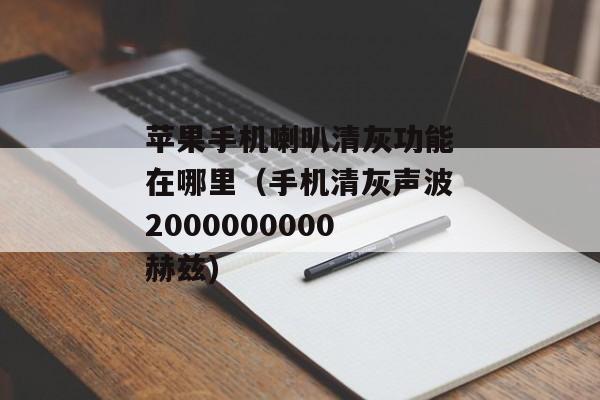 苹果手机喇叭清灰功能在哪里（手机清灰声波2000000000赫兹)