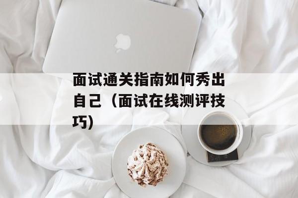 面试通关指南如何秀出自己（面试在线测评技巧)