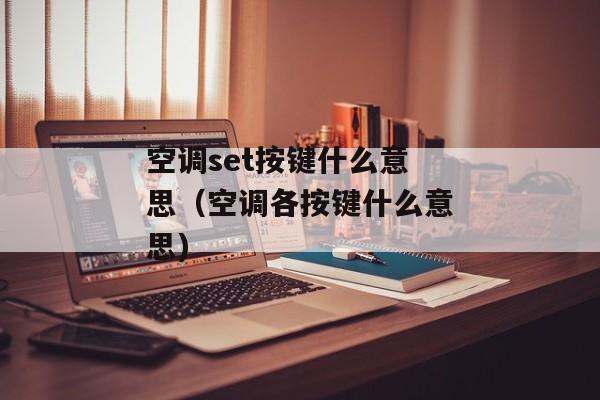 空调set按键什么意思（空调各按键什么意思)
