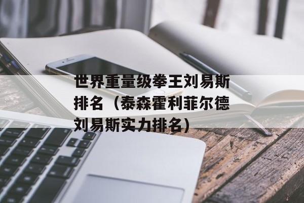 世界重量级拳王刘易斯排名（泰森霍利菲尔德刘易斯实力排名)