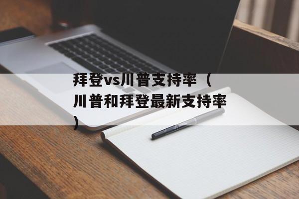 拜登vs川普支持率（川普和拜登最新支持率)