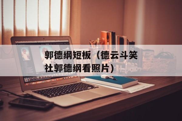 郭德纲短板（德云斗笑社郭德纲看照片)