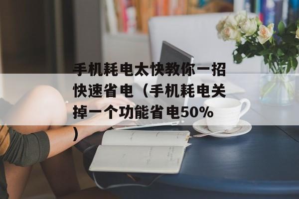 手机耗电太快教你一招快速省电（手机耗电关掉一个功能省电50%)