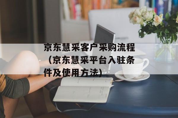 京东慧采客户采购流程（京东慧采平台入驻条件及使用方法)