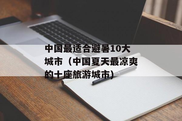 中国最适合避暑10大城市（中国夏天最凉爽的十座旅游城市)