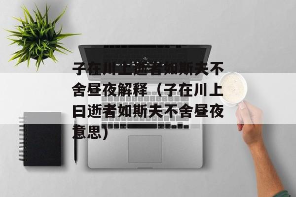 子在川上逝者如斯夫不舍昼夜解释（子在川上曰逝者如斯夫不舍昼夜意思)
